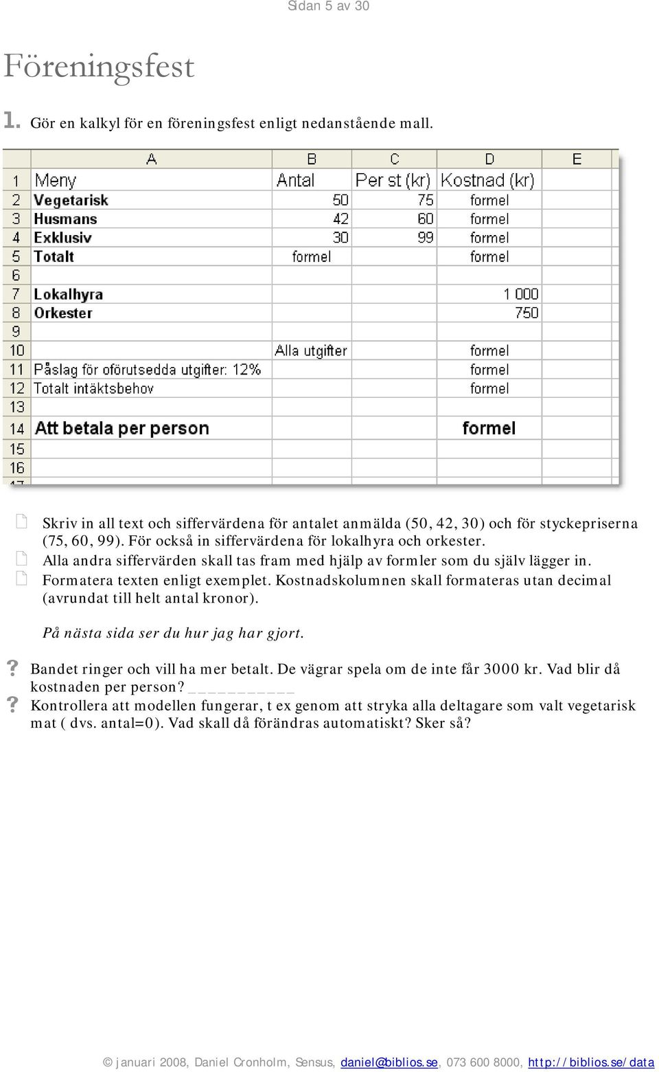 Alla andra siffervärden skall tas fram med hjälp av formler som du själv lägger in. Formatera texten enligt exemplet.