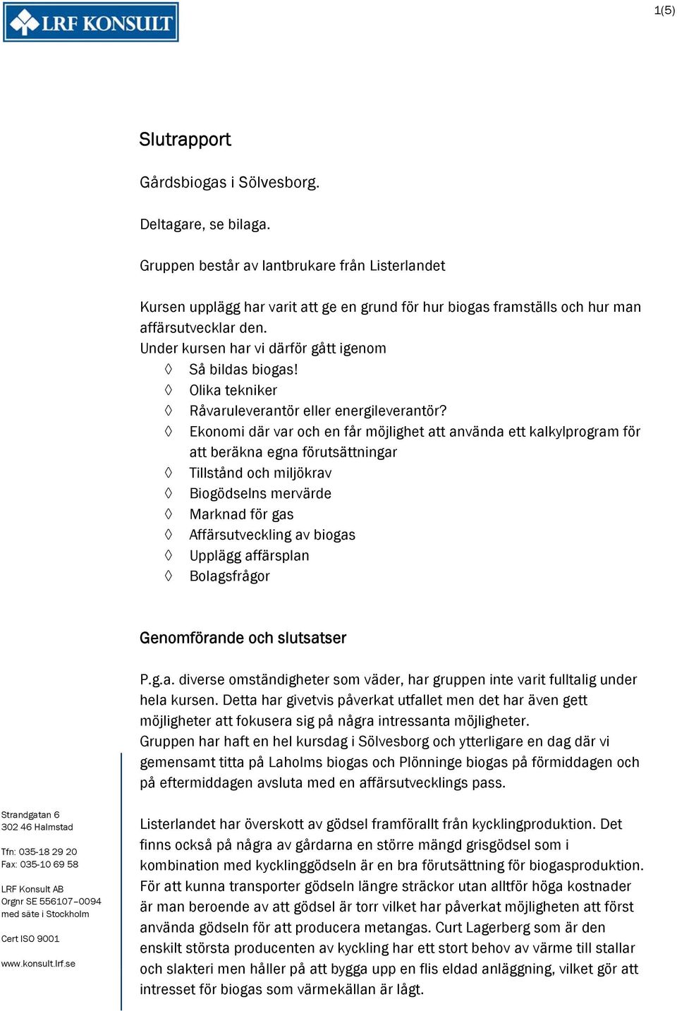 Under kursen har vi därför gått igenom Så bildas biogas! Olika tekniker Råvaruleverantör eller energileverantör?