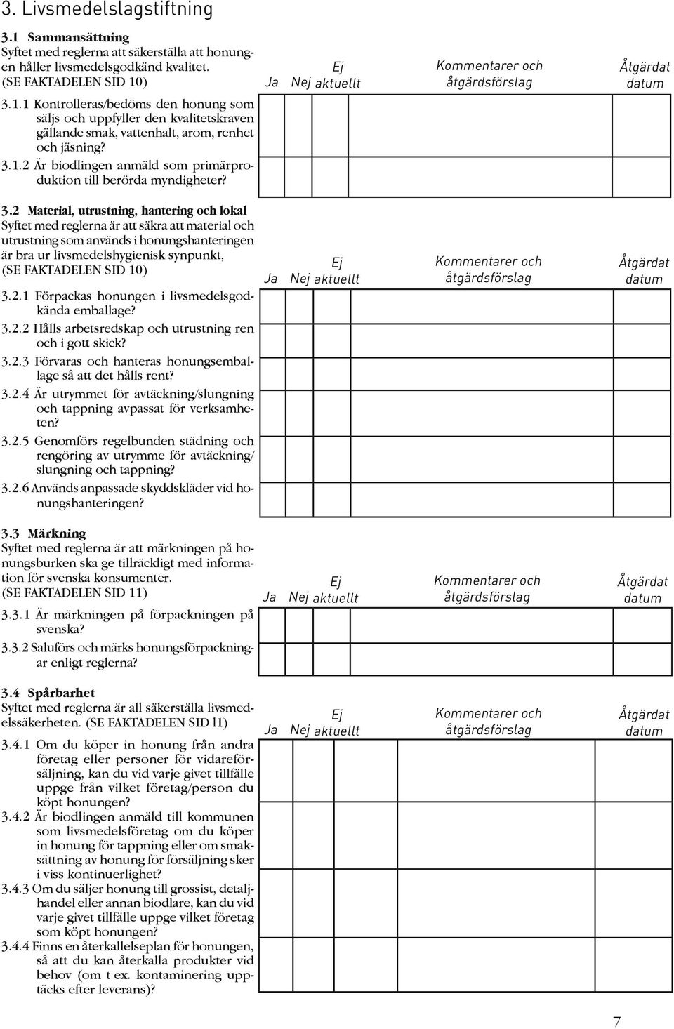 2 Material, utrustning, hantering och lokal Syftet med reglerna är att säkra att material och utrustning som används i honungshanteringen är bra ur livsmedelshygienisk synpunkt, (SE FAKTADELEN SID