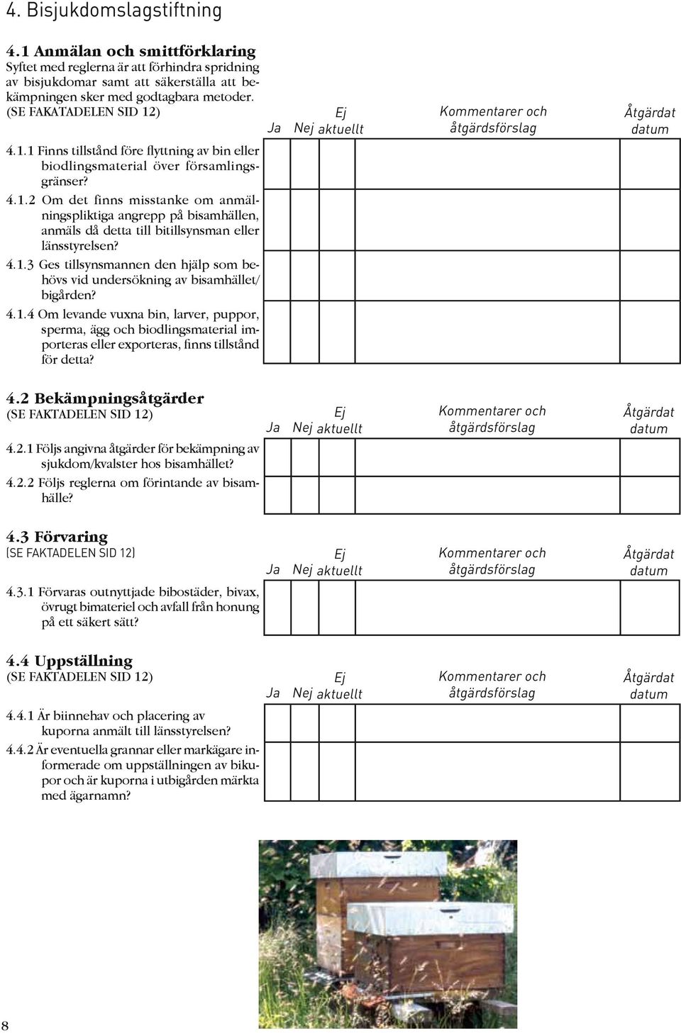 4.1.3 Ges tillsynsmannen den hjälp som behövs vid undersökning av bisamhället/ bigården? 4.1.4 Om levande vuxna bin, larver, puppor, sperma, ägg och biodlingsmaterial importeras eller exporteras, finns tillstånd för detta?