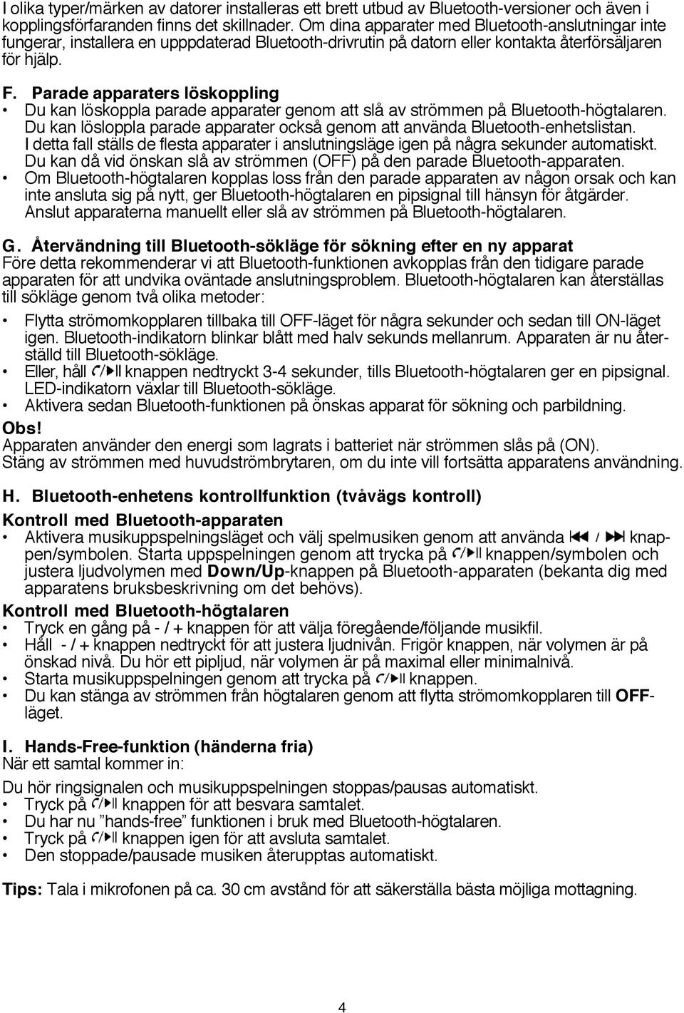 Parade apparaters löskoppling Du kan löskoppla parade apparater genom att slå av strömmen på Bluetooth-högtalaren. Du kan lösloppla parade apparater också genom att använda Bluetooth-enhetslistan.