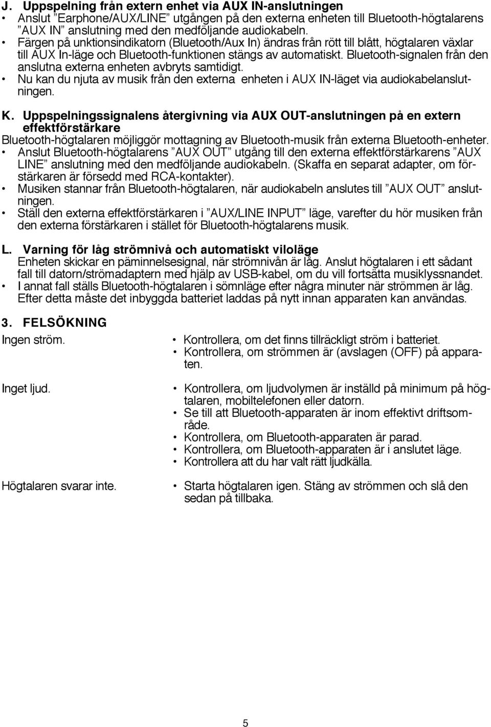 Bluetooth-signalen från den anslutna externa enheten avbryts samtidigt. Nu kan du njuta av musik från den externa enheten i AUX IN-läget via audiokabelanslutningen. K.