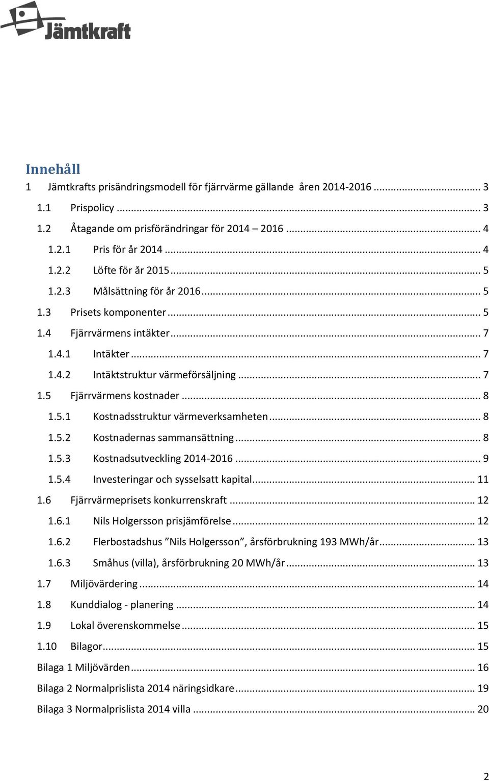 .. 8 1.5.2 Kostnadernas sammansättning... 8 1.5.3 Kostnadsutveckling 2014-2016... 9 1.5.4 Investeringar och sysselsatt kapital... 11 1.6 Fjärrvärmeprisets konkurrenskraft... 12 1.6.1 Nils Holgersson prisjämförelse.