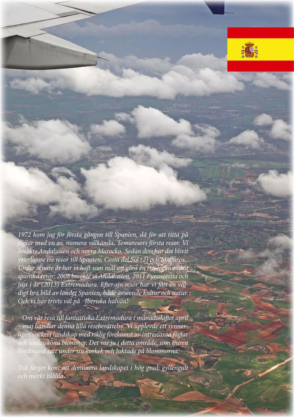 Under senare år har vi haft som mål att göra en triologi av våra spanska resor; 2008 besökte vi Andalusien, 2011 Pyreneerna och just i år (2013) Extremadura.