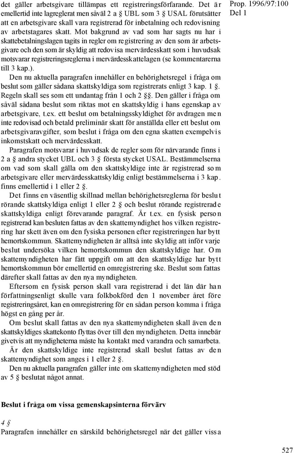 Mot bakgrund av vad som har sagts nu har i skattebetalningslagen tagits in regler om registrering av den som är arbetsgivare och den som är skyldig att redovisa mervärdesskatt som i huvudsak