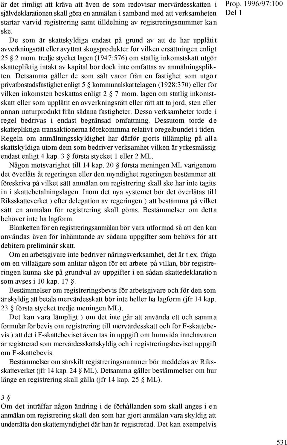 tredje stycket lagen (1947:576) om statlig inkomstskatt utgör skattepliktig intäkt av kapital bör dock inte omfattas av anmälningsplikten.