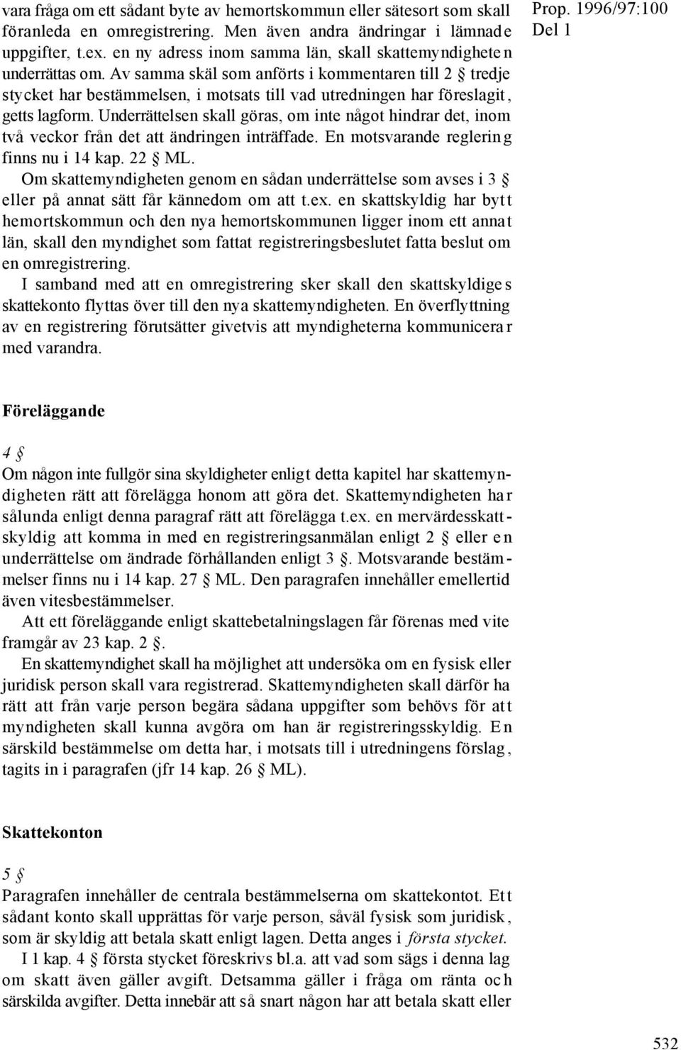 Av samma skäl som anförts i kommentaren till 2 tredje stycket har bestämmelsen, i motsats till vad utredningen har föreslagit, getts lagform.