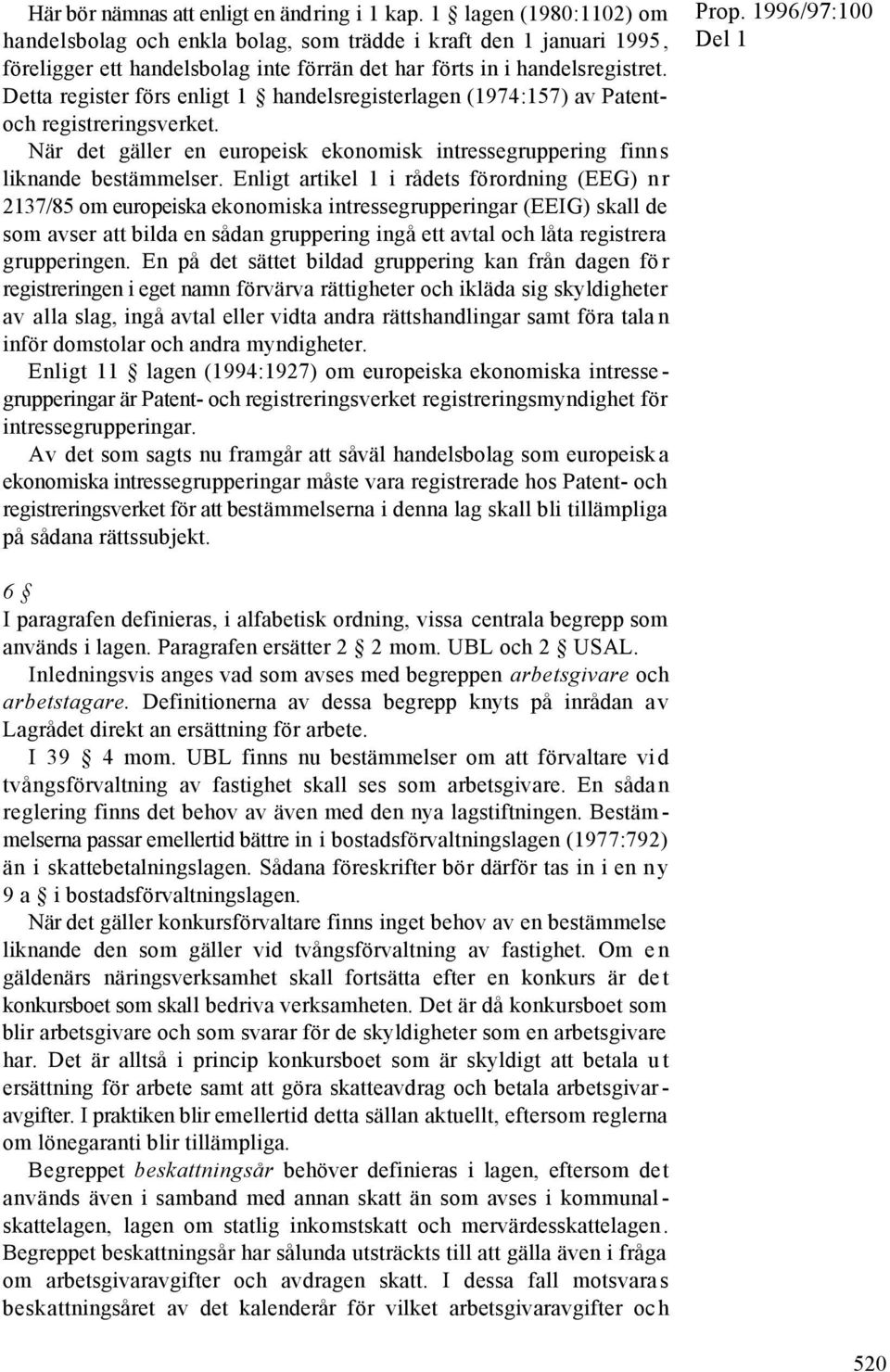 Detta register förs enligt 1 handelsregisterlagen (1974:157) av Patentoch registreringsverket. När det gäller en europeisk ekonomisk intressegruppering finns liknande bestämmelser.