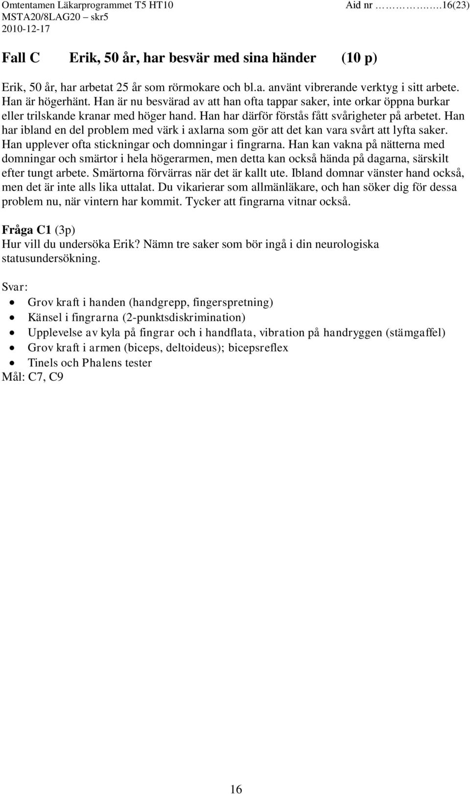 Han har ibland en del problem med värk i axlarna som gör att det kan vara svårt att lyfta saker. Han upplever ofta stickningar och domningar i fingrarna.