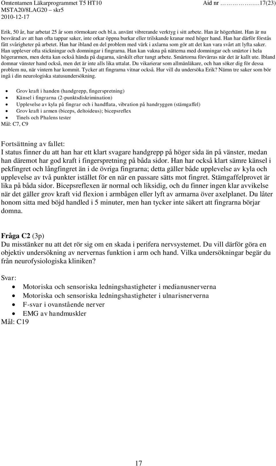 Han har ibland en del problem med värk i axlarna som gör att det kan vara svårt att lyfta saker. Han upplever ofta stickningar och domningar i fingrarna.