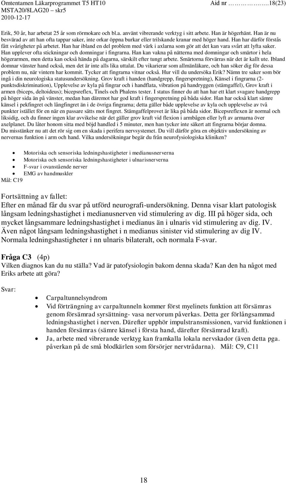 Han har ibland en del problem med värk i axlarna som gör att det kan vara svårt att lyfta saker. Han upplever ofta stickningar och domningar i fingrarna.