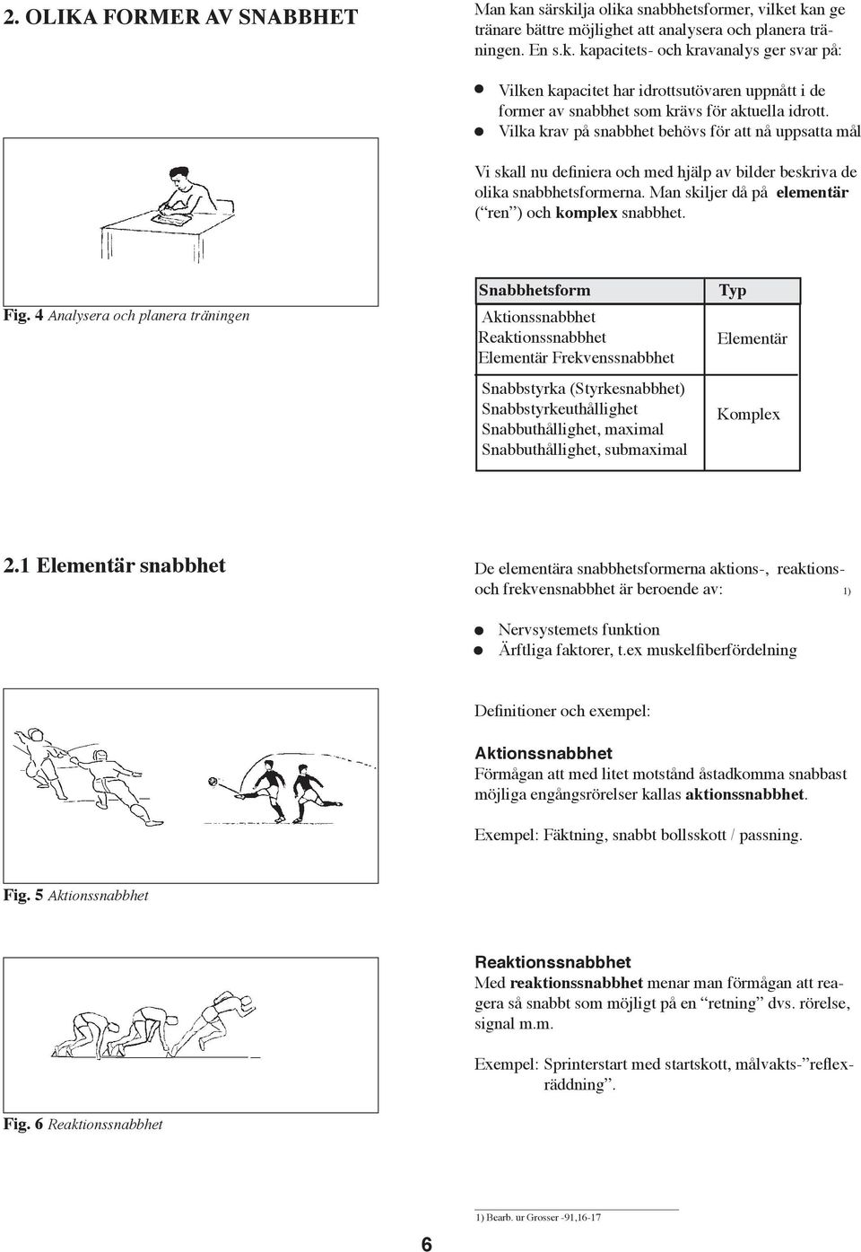 4 Analysera och planera träningen Snabbhetsform Aktionssnabbhet Reaktionssnabbhet Elementär Frekvenssnabbhet Snabbstyrka (Styrkesnabbhet) Snabbstyrkeuthållighet Snabbuthållighet, maximal