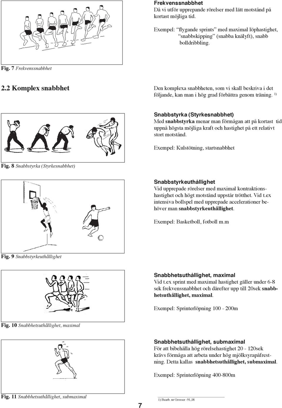 1) Snabbstyrka (Styrkesnabbhet) Med snabbstyrka menar man förmågan att på kortast tid uppnå högsta möjliga kraft och hastighet på ett relativt stort motstånd. Exempel: Kulstötning, startsnabbhet Fig.