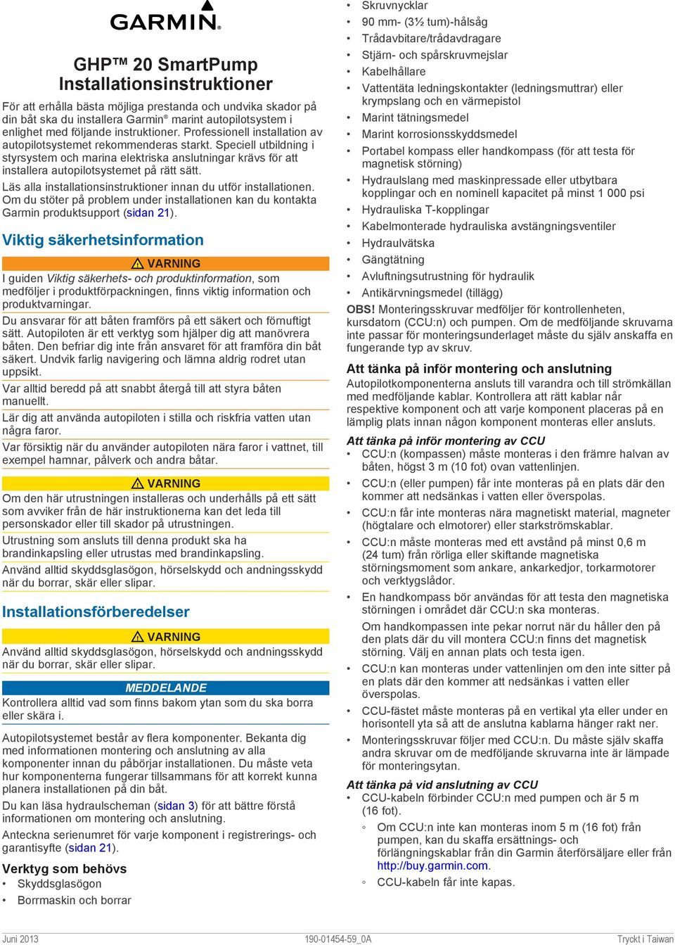 Läs alla installationsinstruktioner innan du utför installationen. Om du stöter på problem under installationen kan du kontakta Garmin produktsupport (sidan 21).