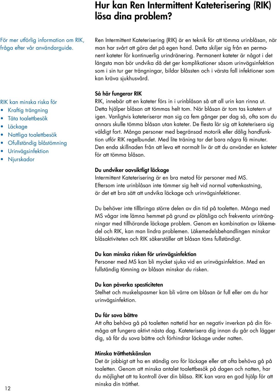 Permanent kateter är något i det längsta man bör undvika då det ger komplikationer såsom urinvägsinfektion som i sin tur ger trängningar, bildar blåssten och i värsta fall infektioner som kan kräva