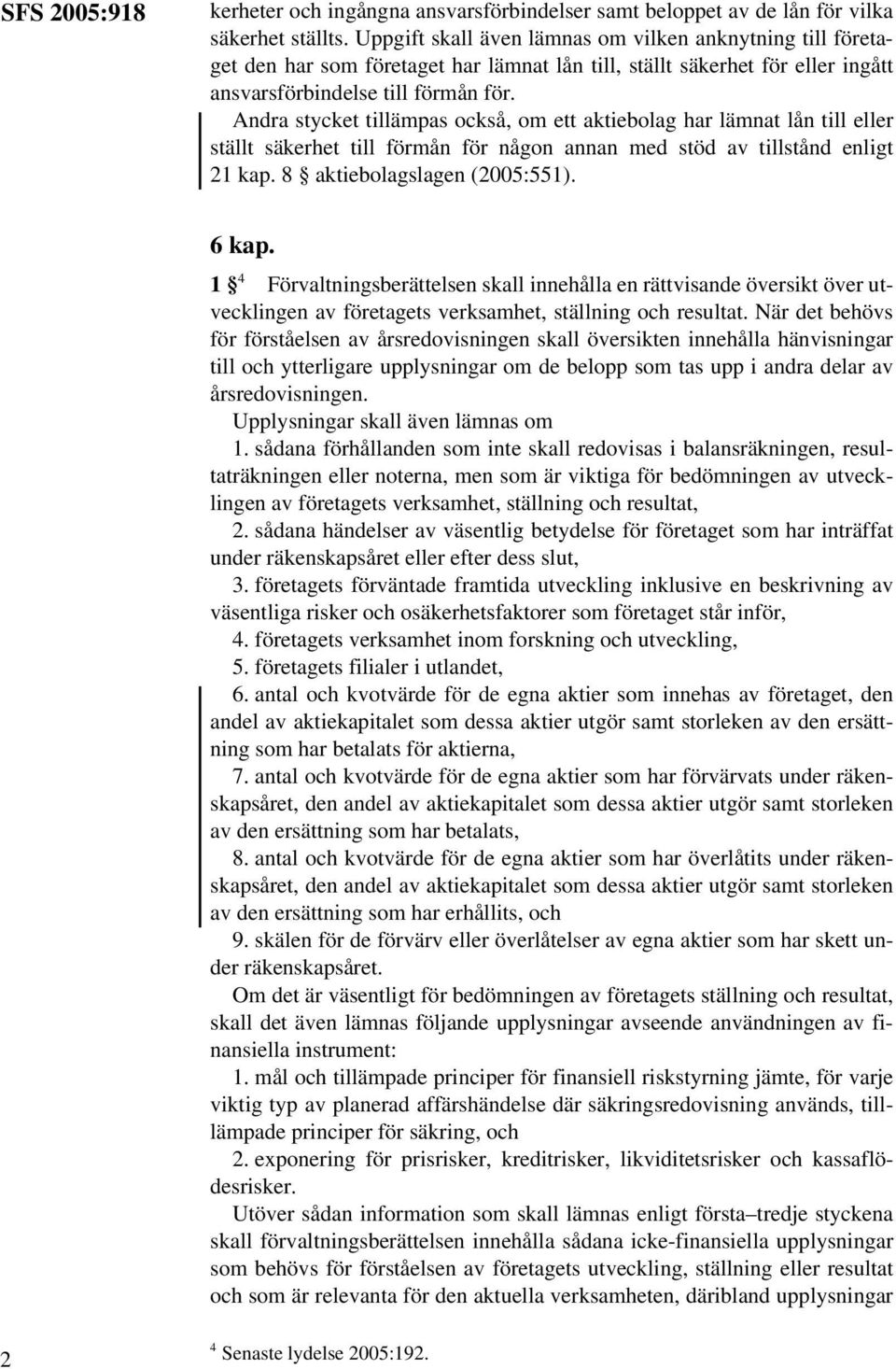 Andra stycket tillämpas också, om ett aktiebolag har lämnat lån till eller ställt säkerhet till förmån för någon annan med stöd av tillstånd enligt 21 kap. 8 aktiebolagslagen (2005:551). 6 kap.