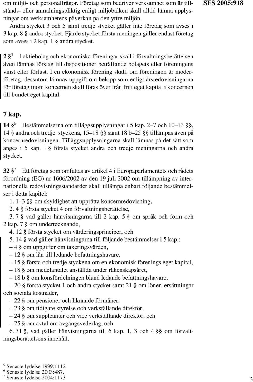Andra stycket 3 och 5 samt tredje stycket gäller inte företag som avses i 3 kap. 8 andra stycket. Fjärde stycket första meningen gäller endast företag som avses i 2 kap. 1 andra stycket.