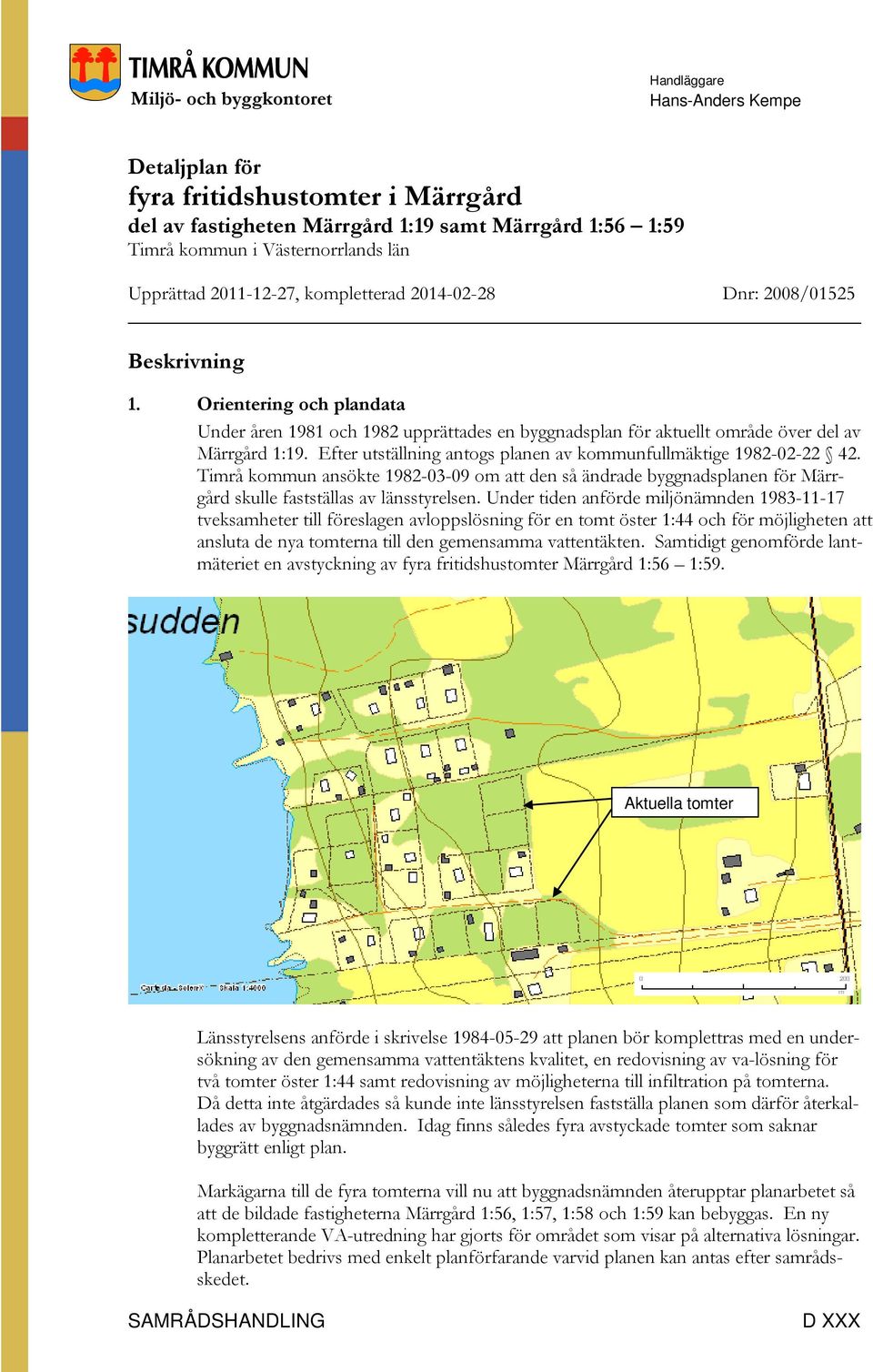 Orientering och plandata Under åren 1981 och 1982 upprättades en byggnadsplan för aktuellt område över del av Märrgård 1:19. Efter utställning antogs planen av kommunfullmäktige 1982-02-22 42.