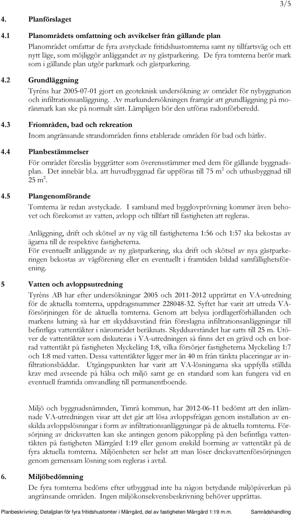 gästparkering. De fyra tomterna berör mark som i gällande plan utgör parkmark och gästparkering. 4.