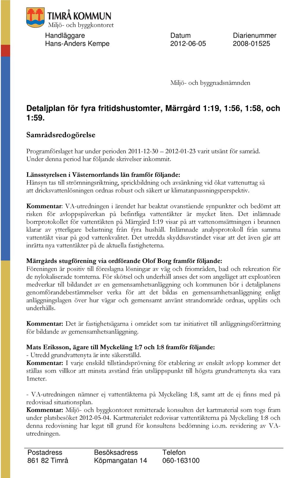 Länsstyrelsen i Västernorrlands län framför följande: Hänsyn tas till strömningsriktning, sprickbildning och avsänkning vid ökat vattenuttag så att dricksvattenlösningen ordnas robust och säkert ur