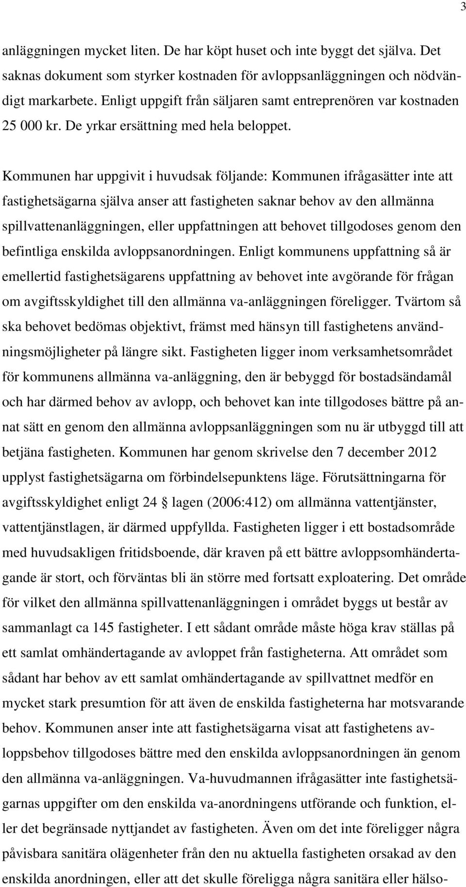 Kommunen har uppgivit i huvudsak följande: Kommunen ifrågasätter inte att fastighetsägarna själva anser att fastigheten saknar behov av den allmänna spillvattenanläggningen, eller uppfattningen att