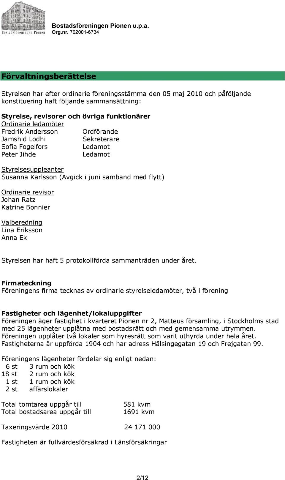 Johan Ratz Katrine Bonnier Valberedning Lina Eriksson Anna Ek Styrelsen har haft 5 protokollförda sammanträden under året.