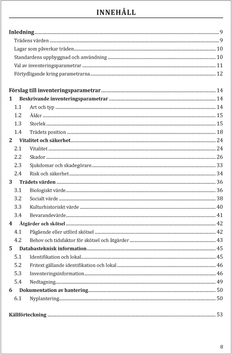 .. 24 2.1 Vitalitet... 24 2.2 Skador... 26 2.3 Sjukdomar och skadegörare... 33 2.4 Risk och säkerhet... 34 3 Trädets värden... 36 3.1 Biologiskt värde... 36 3.2 Socialt värde... 38 3.
