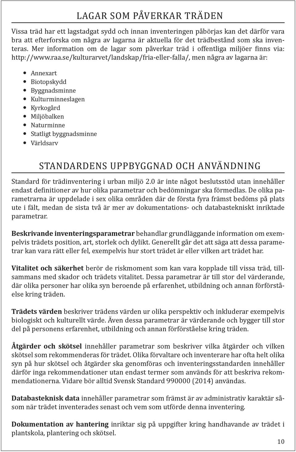 se/kulturarvet/landskap/fria-eller-falla/, men några av lagarna är: y Annexart y Biotopskydd y Byggnadsminne y Kulturminneslagen y Kyrkogård y Miljöbalken y Naturminne y Statligt byggnadsminne y