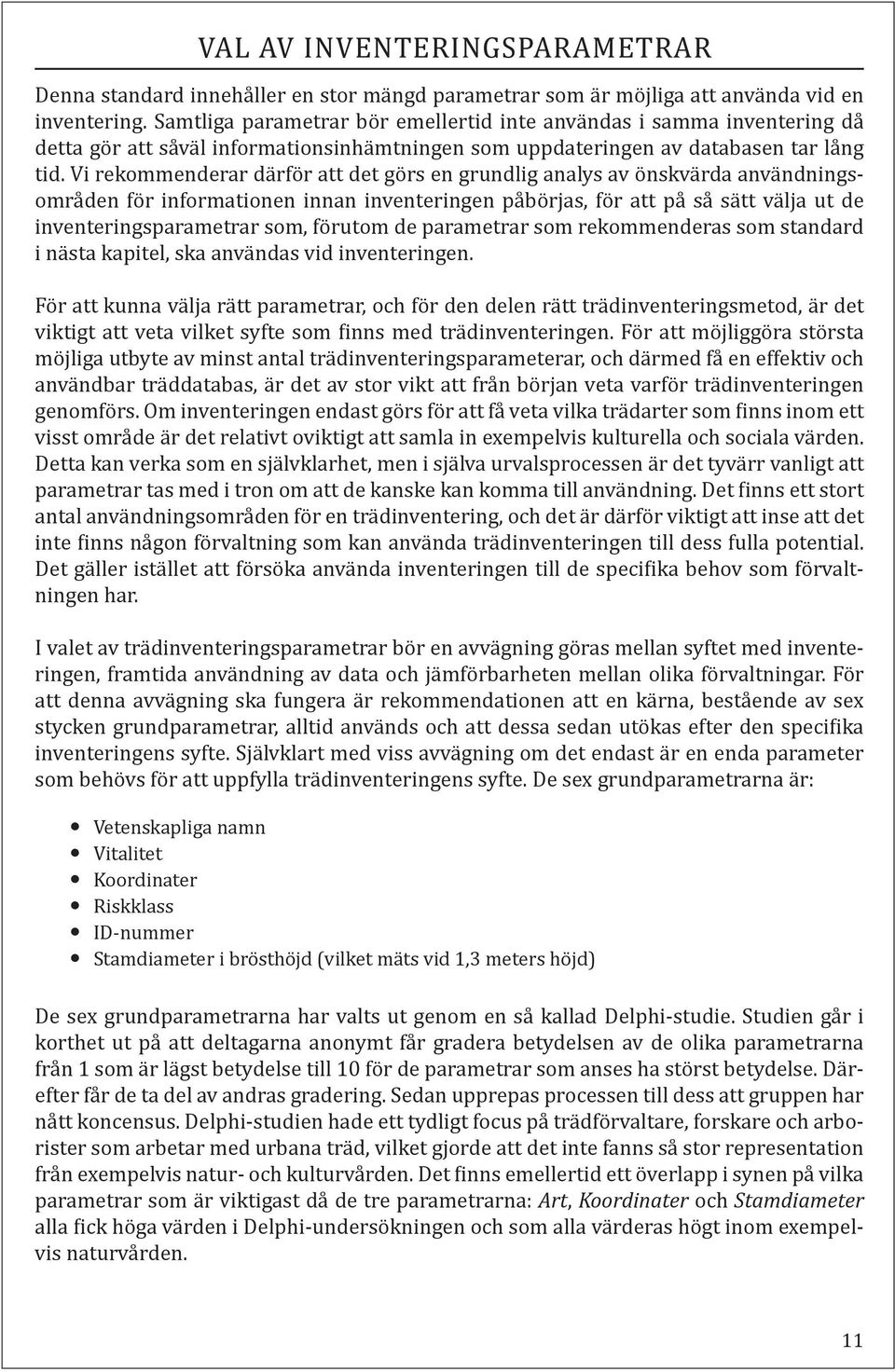 Vi rekommenderar därför att det görs en grundlig analys av önskvärda användningsområden för informationen innan inventeringen påbörjas, för att på så sätt välja ut de inventeringsparametrar som,