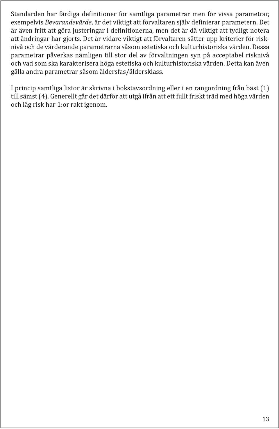 Det är vidare viktigt att förvaltaren sätter upp kriterier för risknivå och de värderande parametrarna såsom estetiska och kulturhistoriska värden.