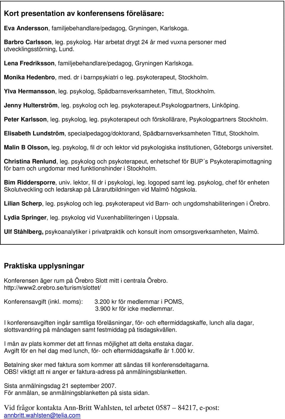 psykoterapeut, Stockholm. Ylva Hermansson, leg. psykolog, Spädbarnsverksamheten, Tittut, Stockholm. Jenny Hulterström, leg. psykolog och leg. psykoterapeut.psykologpartners, Linköping.