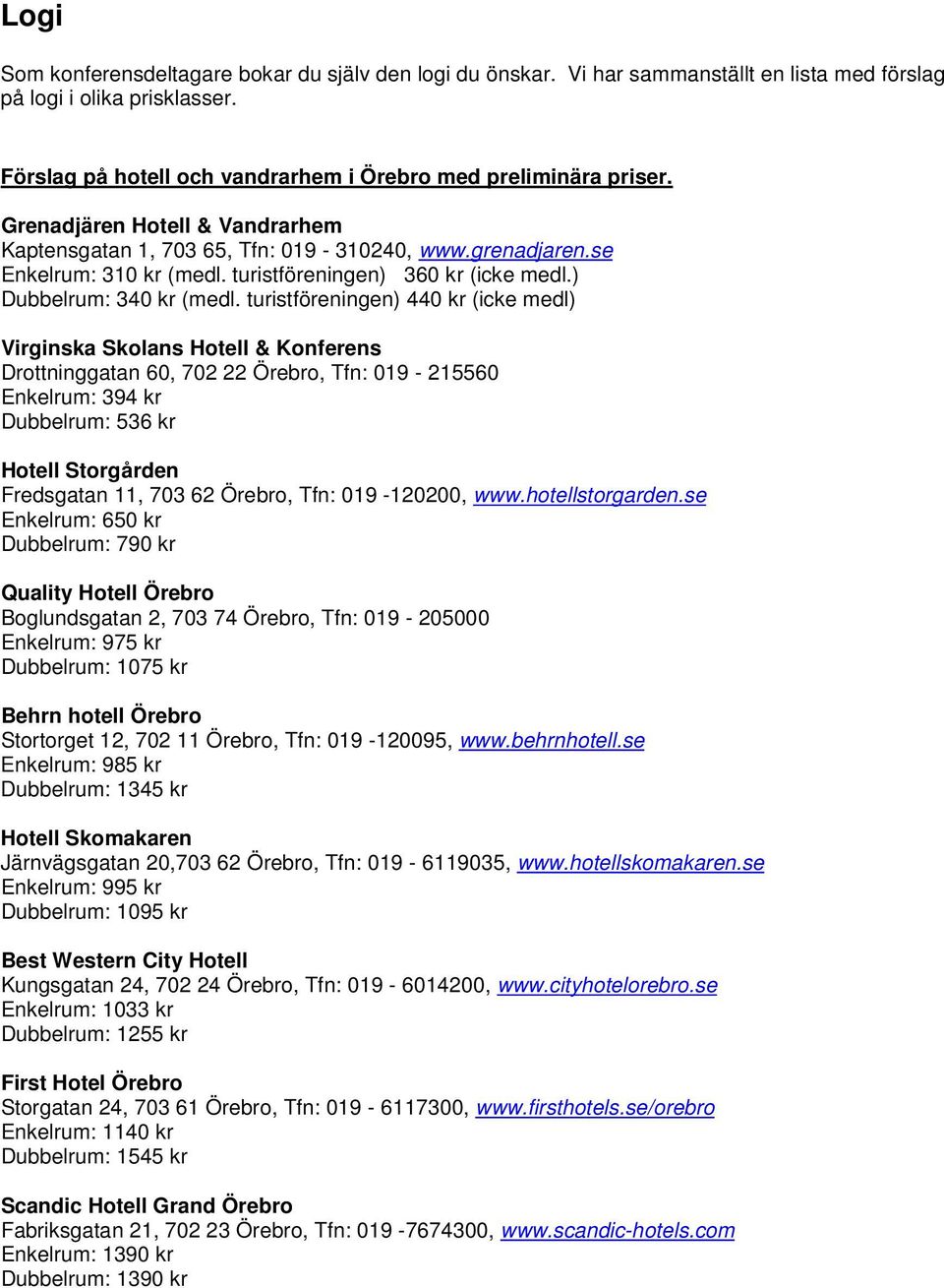 turistföreningen) 440 kr (icke medl) Virginska Skolans Hotell & Konferens Drottninggatan 60, 702 22 Örebro, Tfn: 019-215560 Enkelrum: 394 kr Dubbelrum: 536 kr Hotell Storgården Fredsgatan 11, 703 62