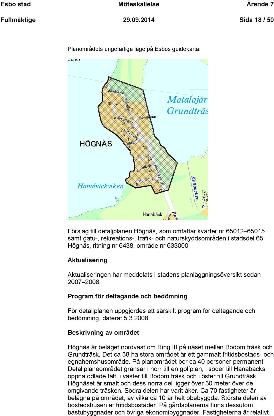 65 Högnäs, ritning nr 6438, område nr 633000. Aktualisering Aktualiseringen har meddelats i stadens planläggningsöversikt sedan 2007 2008.