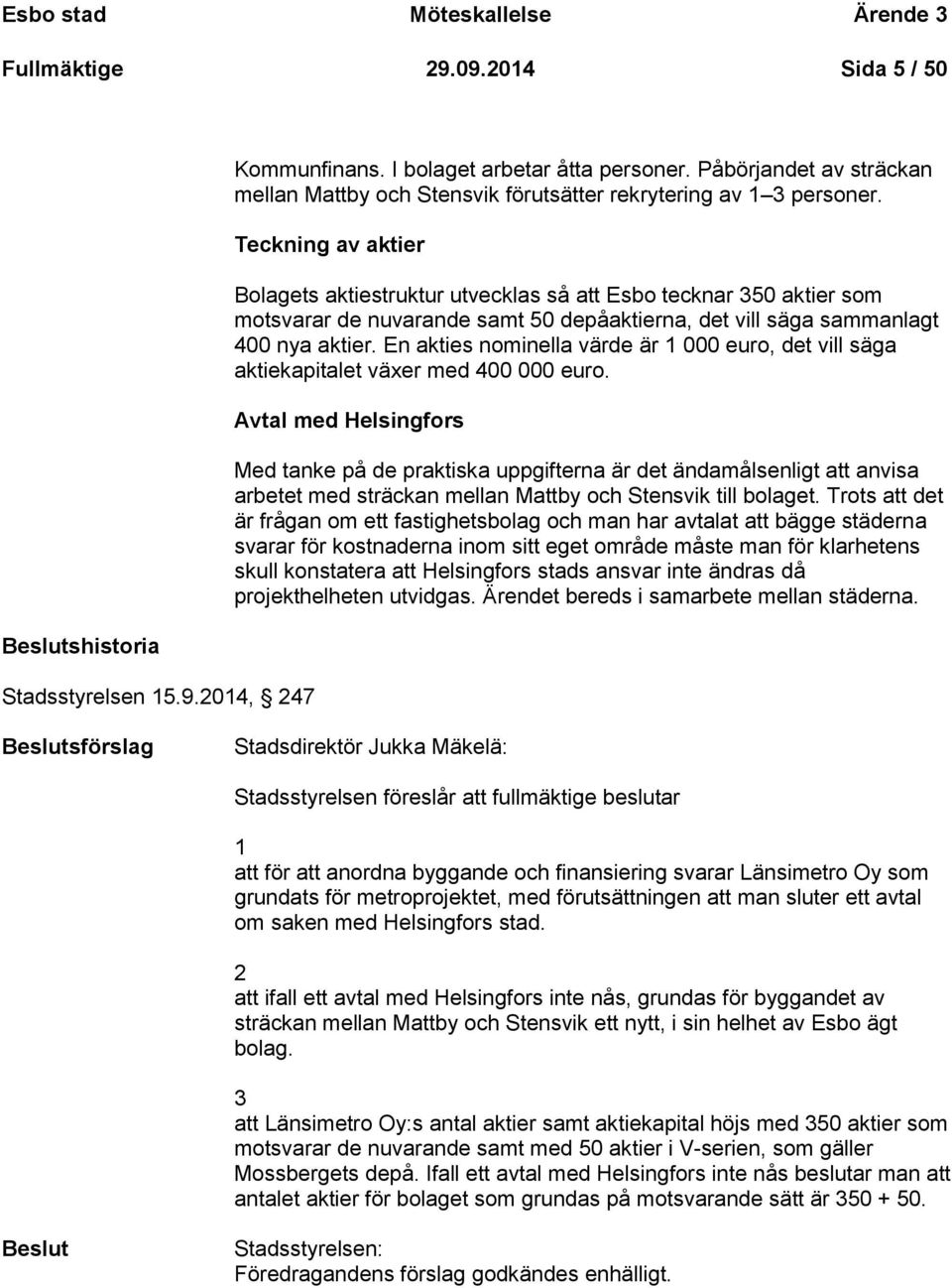 Teckning av aktier Bolagets aktiestruktur utvecklas så att Esbo tecknar 350 aktier som motsvarar de nuvarande samt 50 depåaktierna, det vill säga sammanlagt 400 nya aktier.