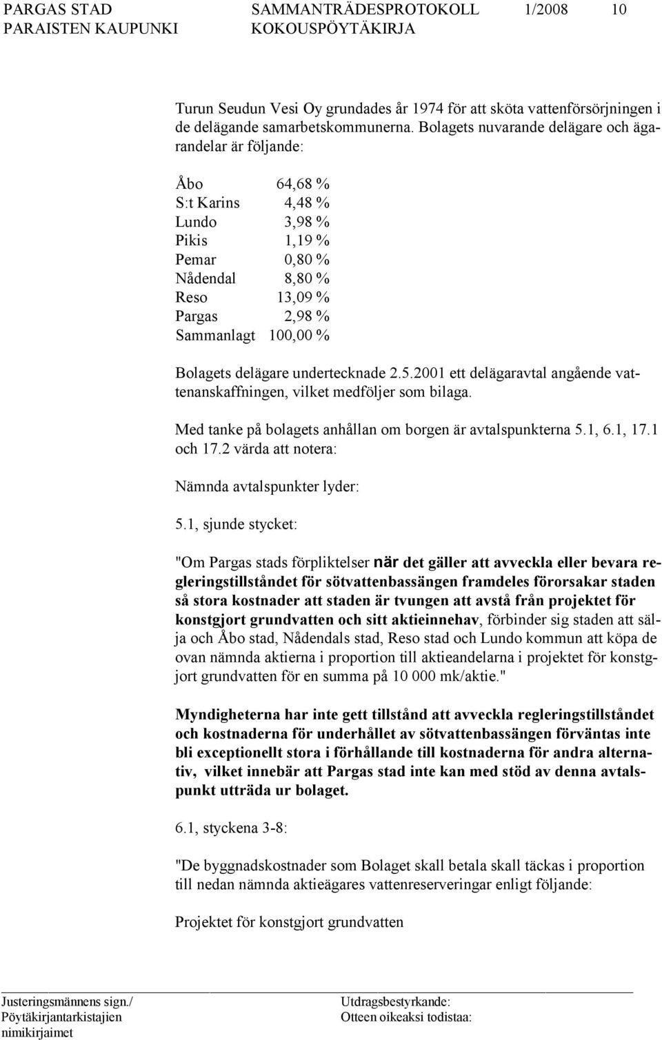 Bolagets delägare undertecknade 2.5.2001 ett delägaravtal angående vattenanskaffningen, vilket medföljer som bilaga. Med tanke på bolagets anhållan om borgen är avtalspunkterna 5.1, 6.1, 17.1 och 17.