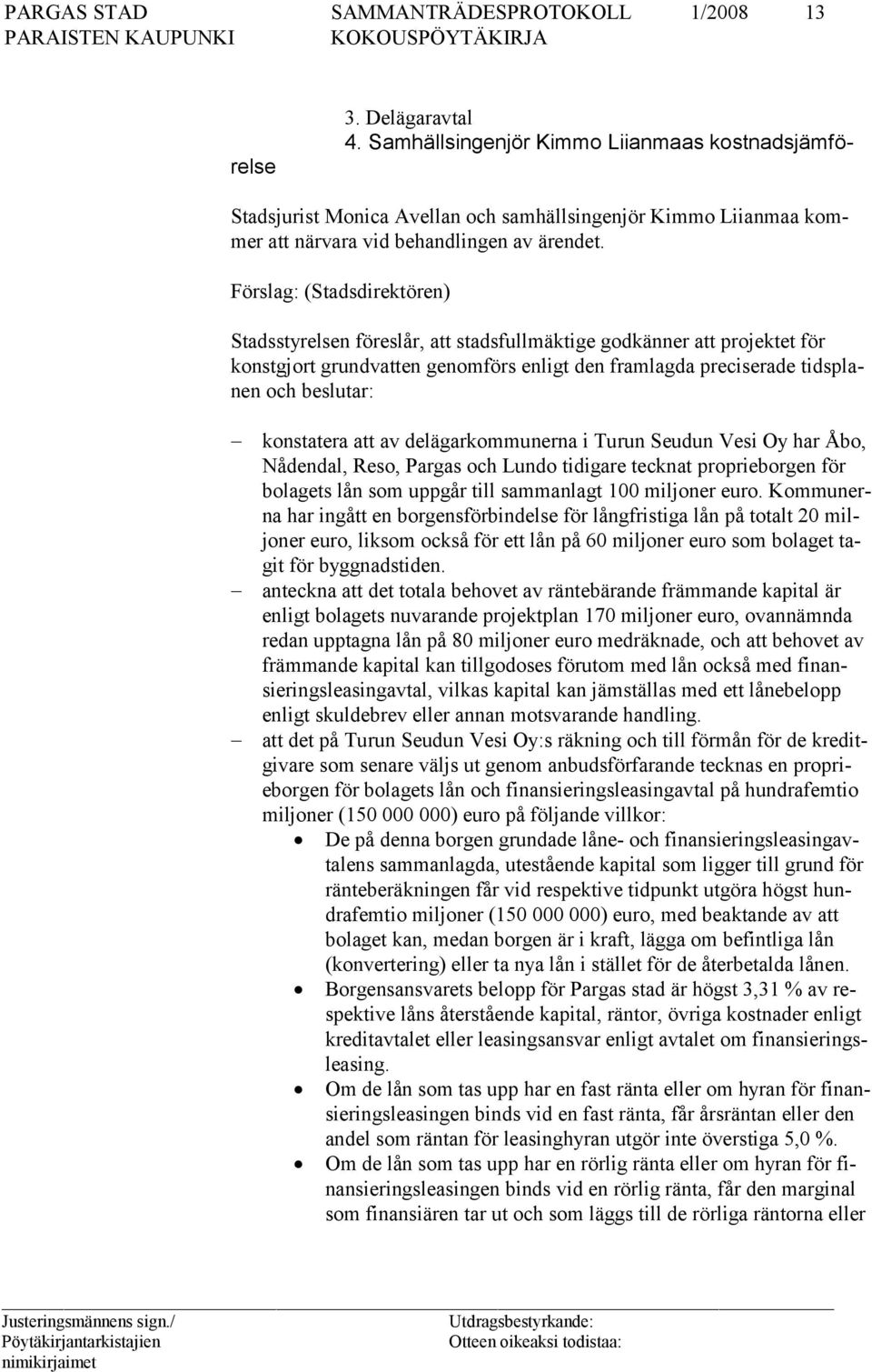 konstatera att av delägarkommunerna i Turun Seudun Vesi Oy har Åbo, Nådendal, Reso, Pargas och Lundo tidigare tecknat proprieborgen för bolagets lån som uppgår till sammanlagt 100 miljoner euro.