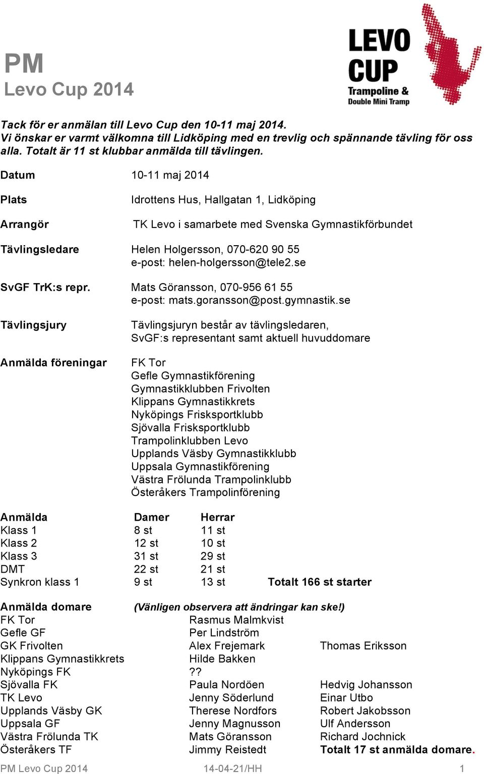 Datum 10-11 maj 2014 Plats Arrangör Idrottens Hus, Hallgatan 1, Lidköping TK Levo i samarbete med Svenska Gymnastikförbundet Tävlingsledare Helen Holgersson, 070-620 90 55 e-post: