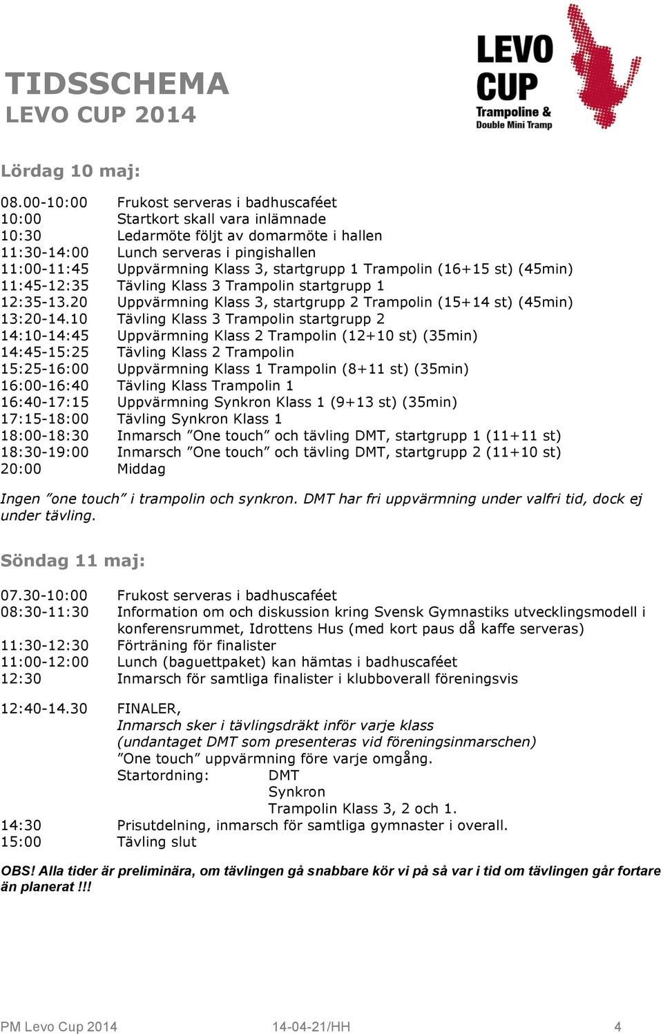 startgrupp 1 Trampolin (16+15 st) (45min) 11:45-12:35 Tävling Klass 3 Trampolin startgrupp 1 12:35-13.20 Uppvärmning Klass 3, startgrupp 2 Trampolin (15+14 st) (45min) 13:20-14.