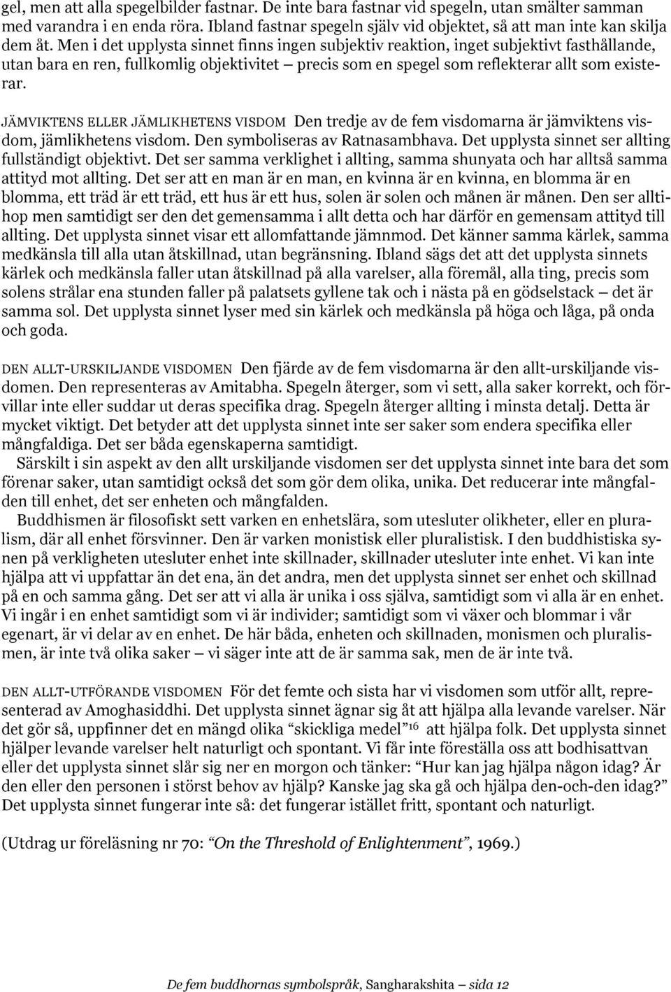 JÄMVIKTENS ELLER JÄMLIKHETENS VISDOM Den tredje av de fem visdomarna är jämviktens visdom, jämlikhetens visdom. Den symboliseras av Ratnasambhava.