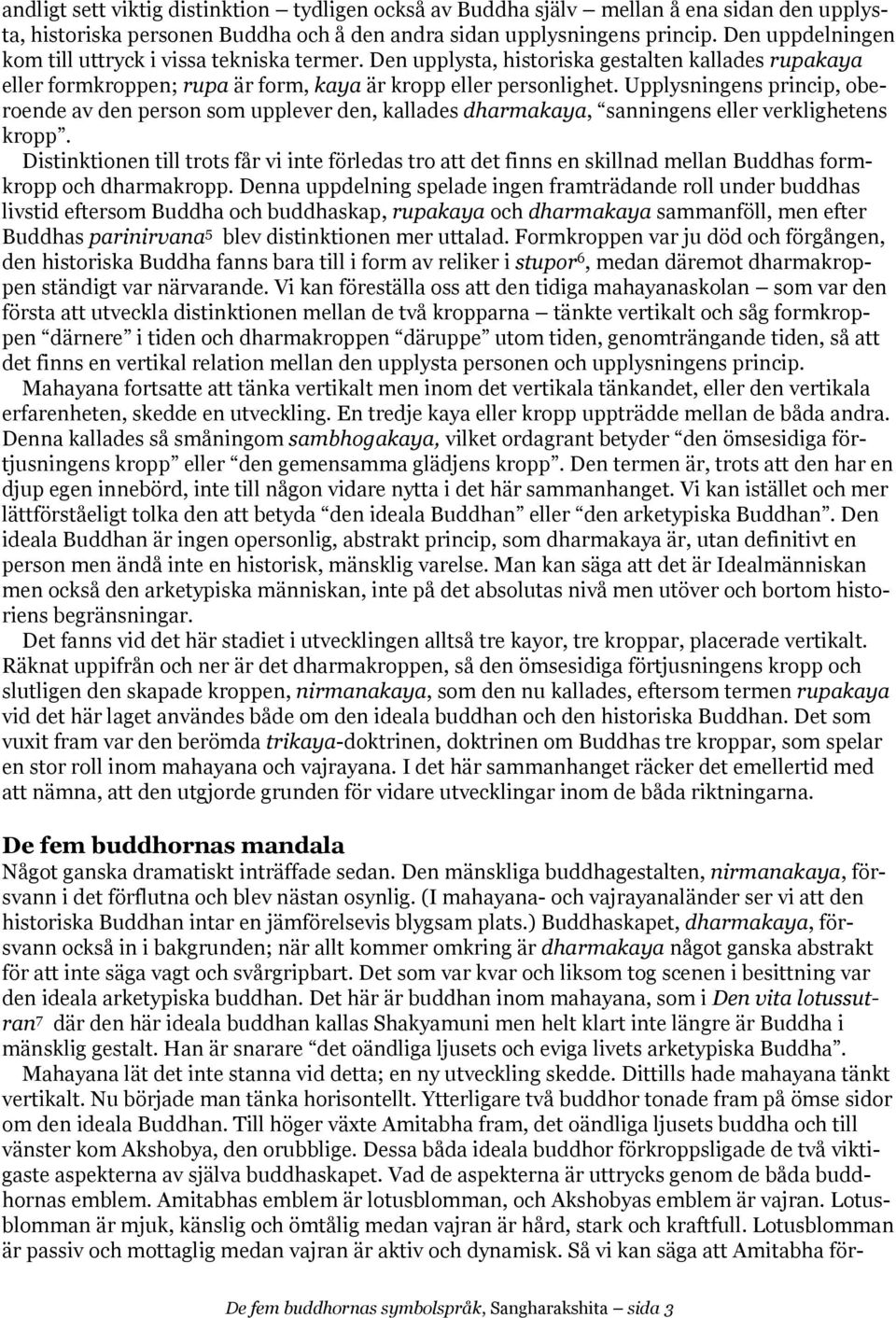 Upplysningens princip, oberoende av den person som upplever den, kallades dharmakaya, sanningens eller verklighetens kropp.