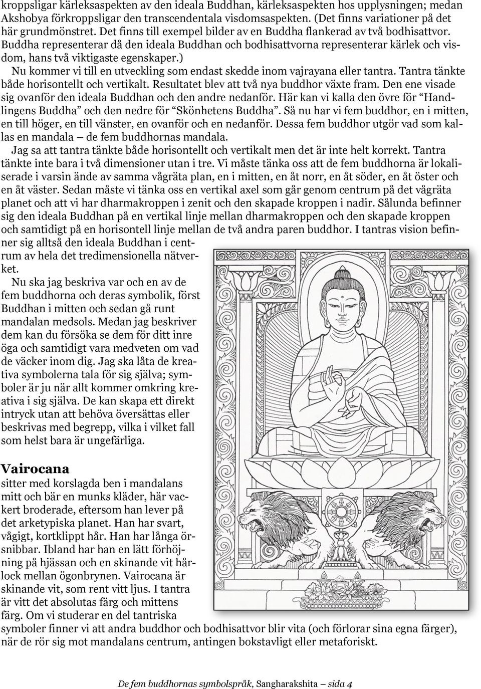 ) Nu kommer vi till en utveckling som endast skedde inom vajrayana eller tantra. Tantra tänkte både horisontellt och vertikalt. Resultatet blev att två nya buddhor växte fram.