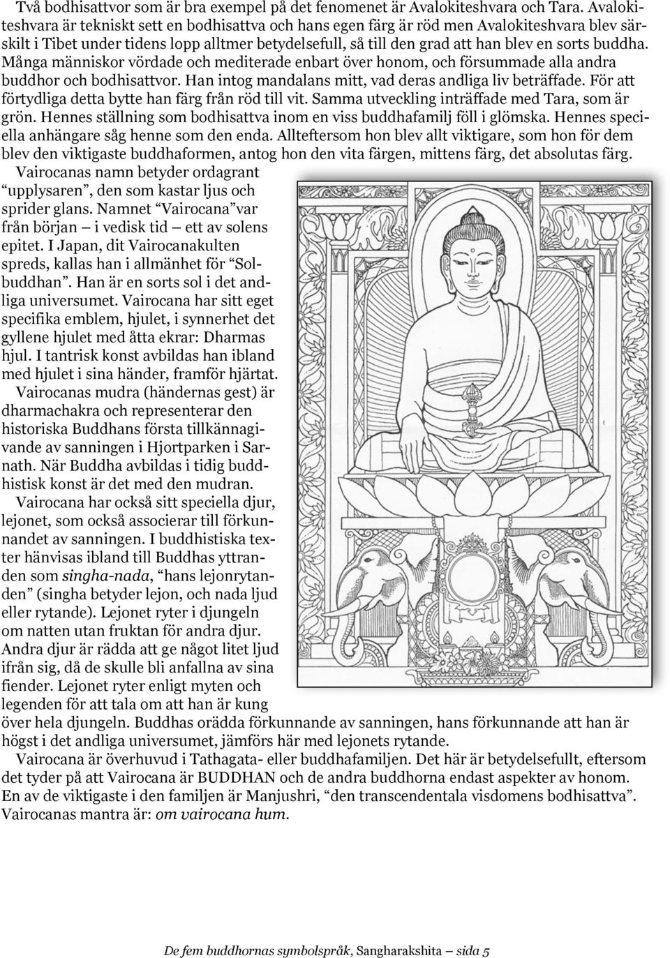 buddha. Många människor vördade och mediterade enbart över honom, och försummade alla andra buddhor och bodhisattvor. Han intog mandalans mitt, vad deras andliga liv beträffade.