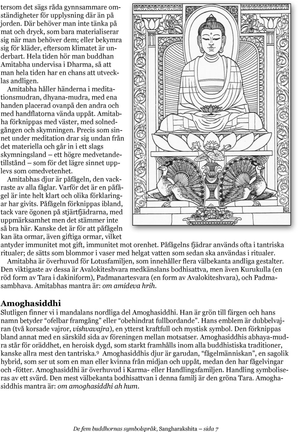 Hela tiden hör man buddhan Amitabha undervisa i Dharma, så att man hela tiden har en chans att utvecklas andligen.