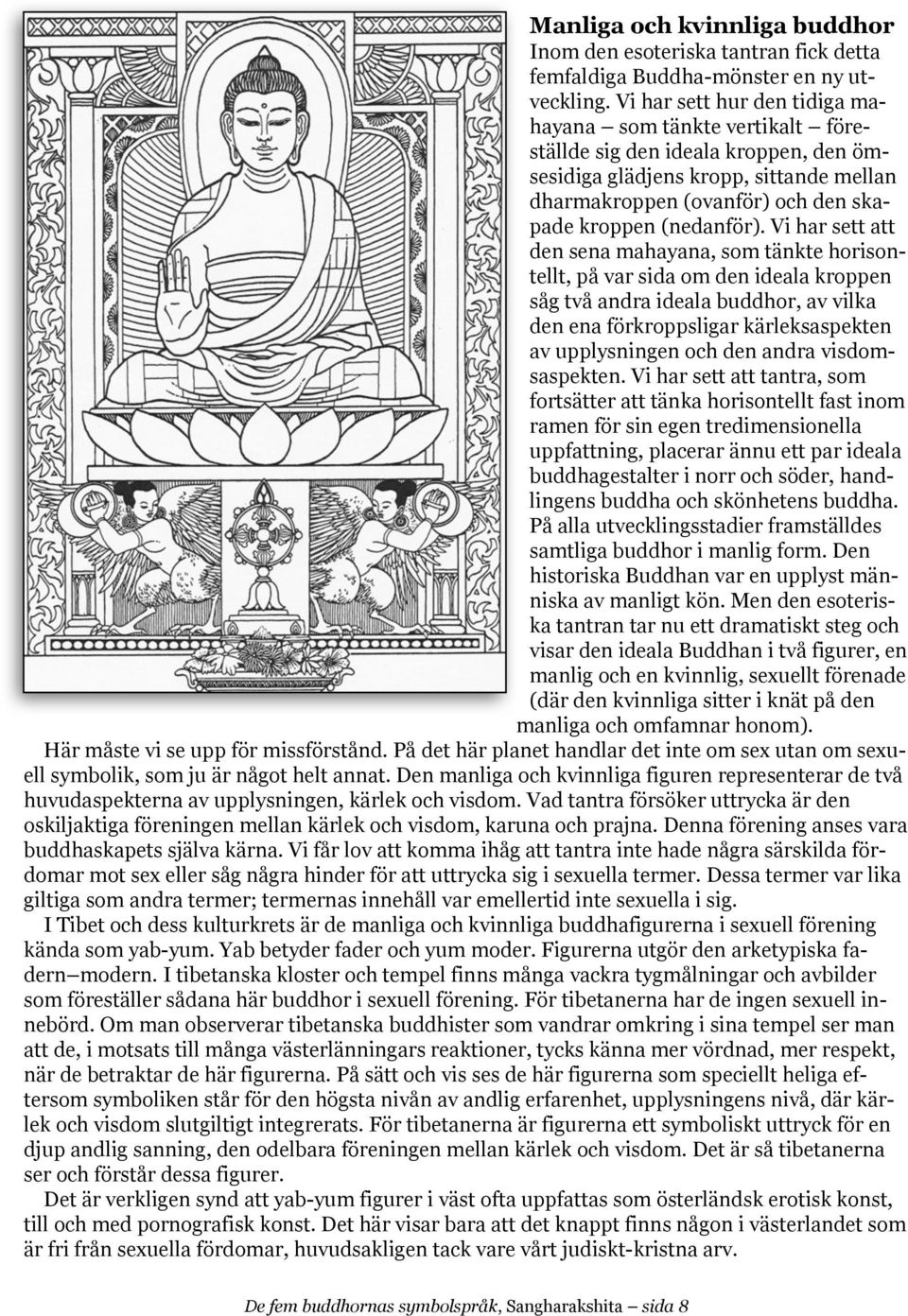 Vi har sett att den sena mahayana, som tänkte horisontellt, på var sida om den ideala kroppen såg två andra ideala buddhor, av vilka den ena förkroppsligar kärleksaspekten av upplysningen och den