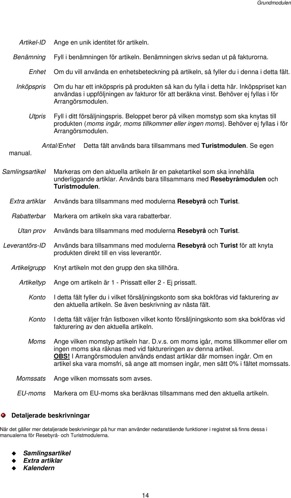 Inköpspriset kan användas i uppföljningen av fakturor för att beräkna vinst. Behöver ej fyllas i för Arrangörsmodulen. Fyll i ditt försäljningspris.