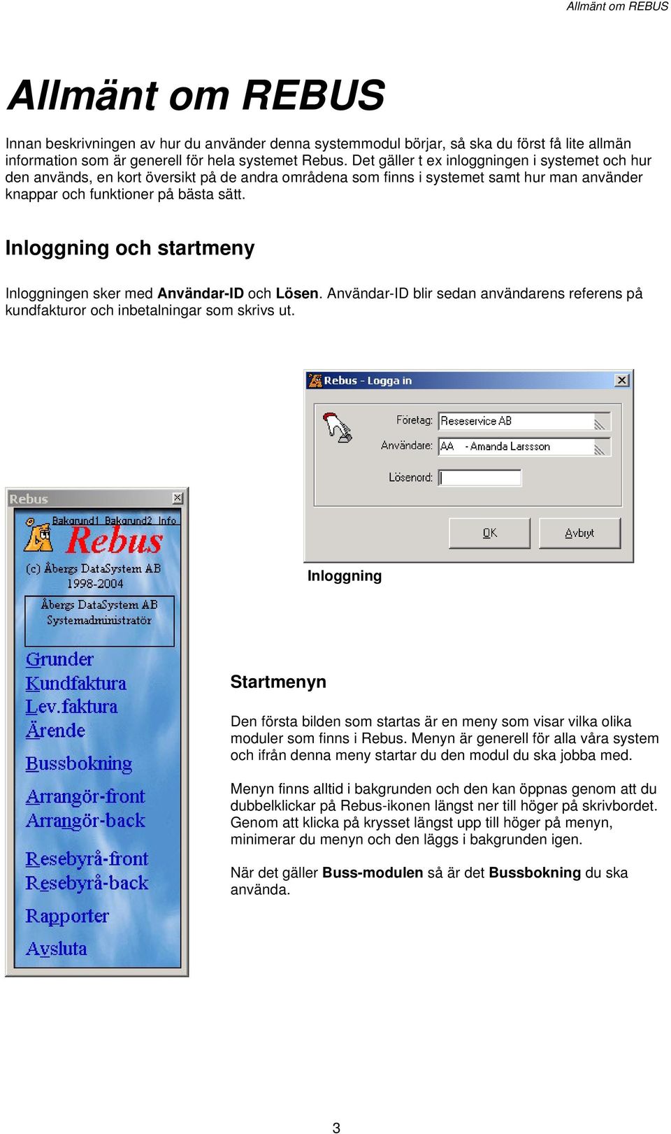 Inloggning och startmeny Inloggningen sker med Användar-ID och Lösen. Användar-ID blir sedan användarens referens på kundfakturor och inbetalningar som skrivs ut.