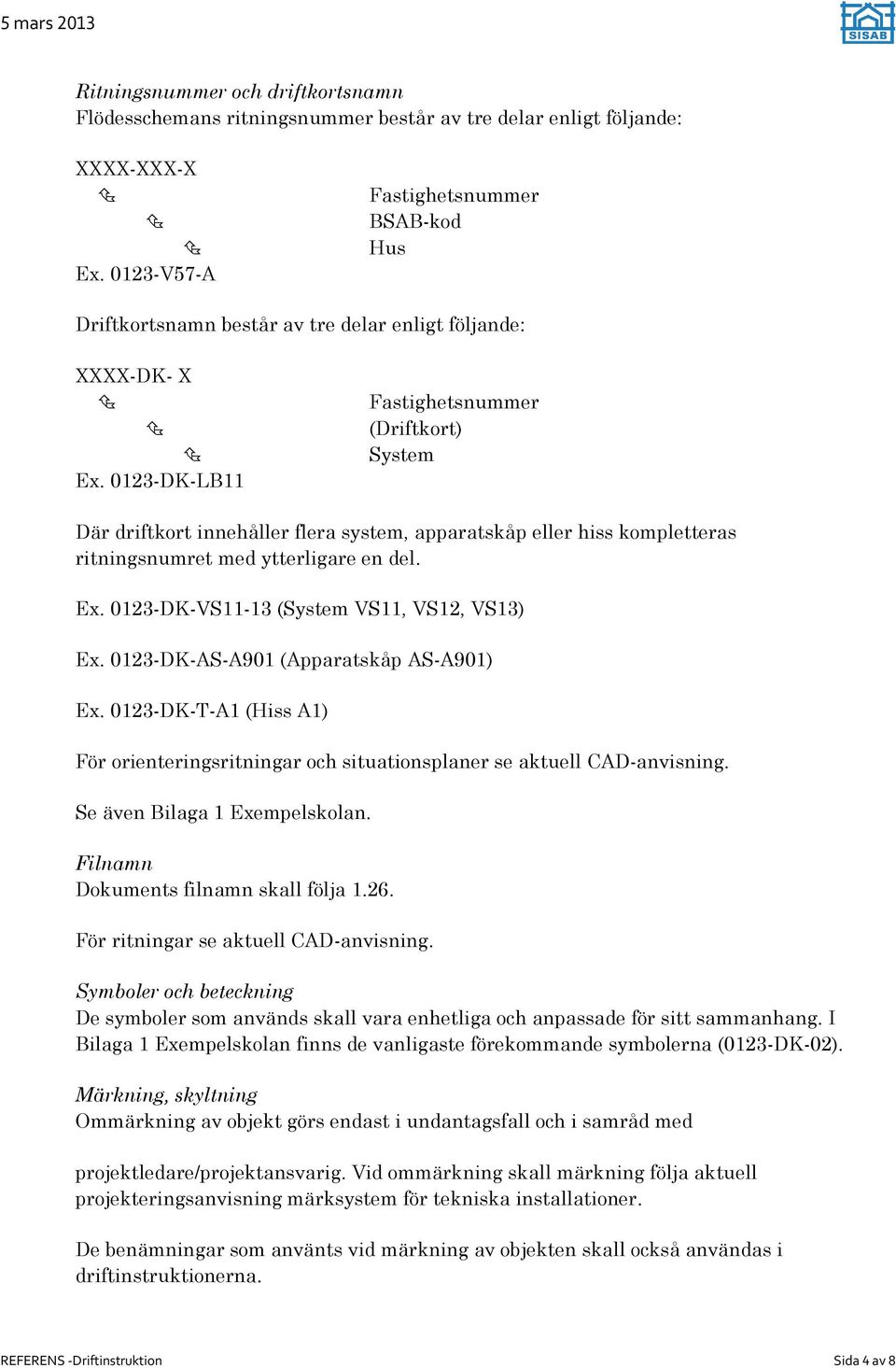 0123-DK-LB11 Fastighetsnummer (Driftkort) System Där driftkort innehåller flera system, apparatskåp eller hiss kompletteras ritningsnumret med ytterligare en del. Ex.