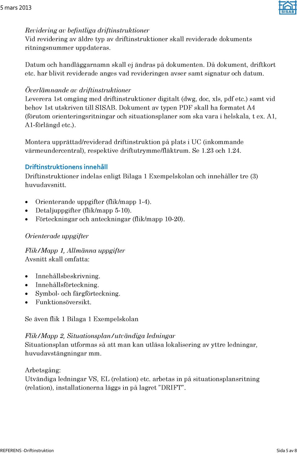 Överlämnande av driftinstruktioner Leverera 1st omgång med driftinstruktioner digitalt (dwg, doc, xls, pdf etc.) samt vid behov 1st utskriven till SISAB.