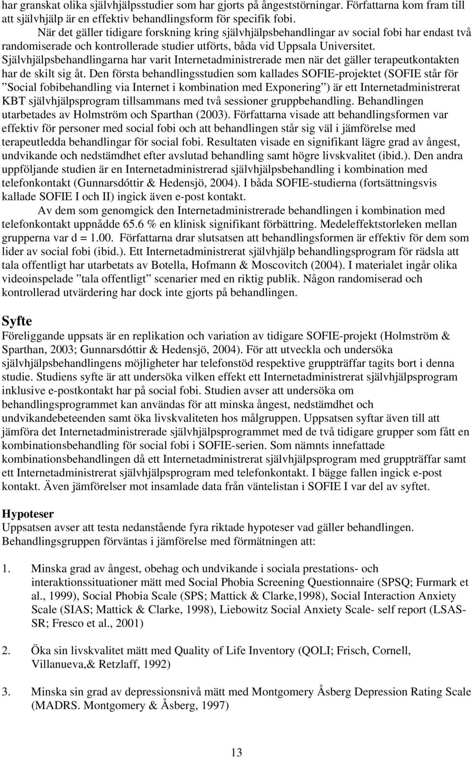 Självhjälpsbehandlingarna har varit Internetadministrerade men när det gäller terapeutkontakten har de skilt sig åt.