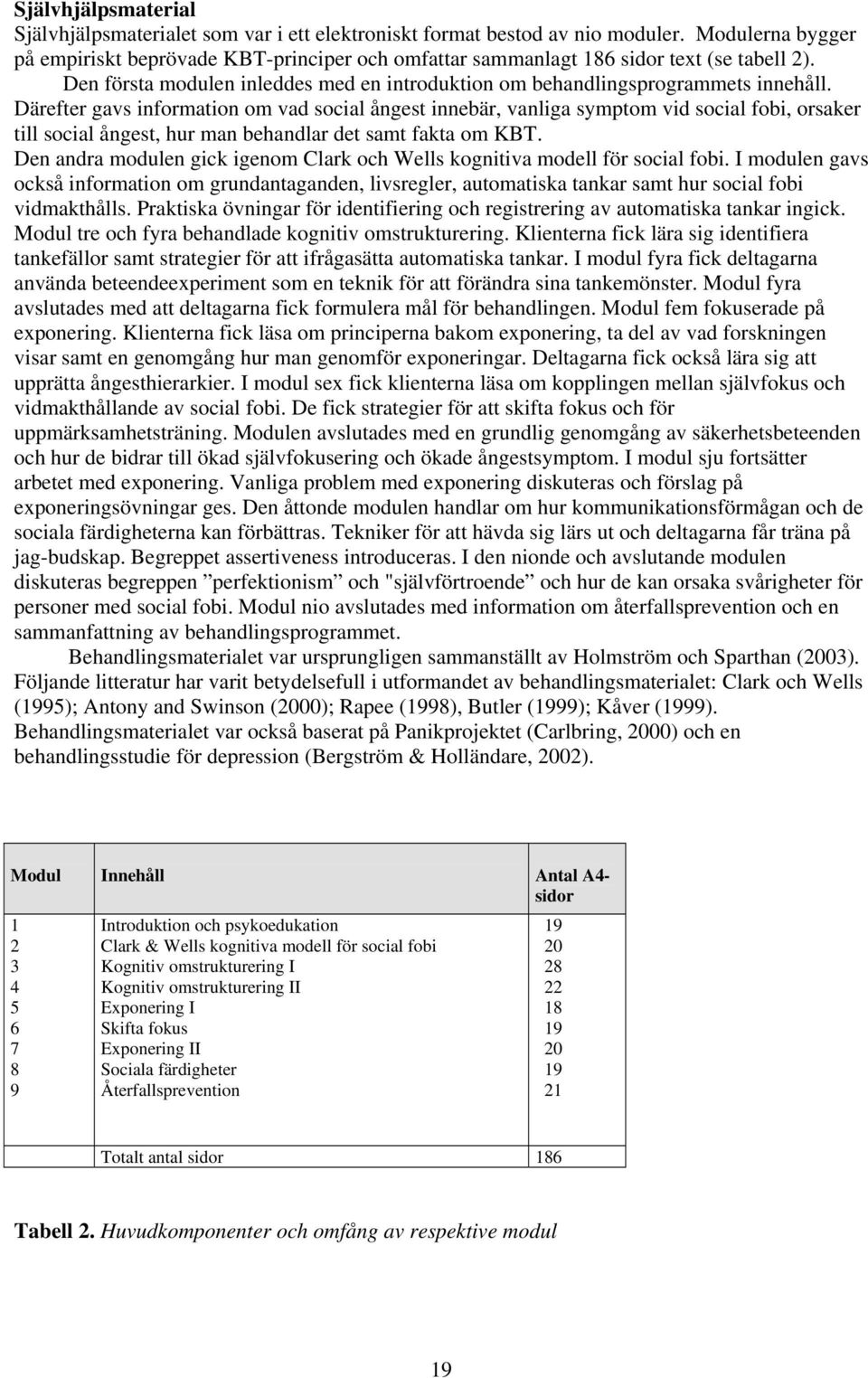 Därefter gavs information om vad social ångest innebär, vanliga symptom vid social fobi, orsaker till social ångest, hur man behandlar det samt fakta om KBT.